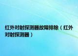 红外对射探测器故障排除（红外对射探测器）