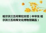 哈尔滨三五将军纪念馆（中华龙 哈尔滨三五将军文化博物馆藏品）