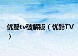 优酷tv破解版（优酷TV）