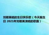 刘若英唱的生日快乐歌（今天我生日 2021年刘若英演唱的歌曲）