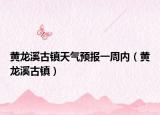 黄龙溪古镇天气预报一周内（黄龙溪古镇）