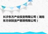 长沙东方产业投资有限公司（湖南东方创投资产管理有限公司）