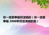 你一定要幸福何洁唱的（你一定要幸福 2006年何洁演唱歌曲）
