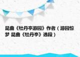 昆曲《牡丹亭游园》作者（游园惊梦 昆曲《牡丹亭》选段）