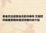 基金卖出是按当天的净值吗 交易时间很重要具体情况详细内容介绍