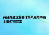 商品流通企业会计第八版陈玲霞主编67页答案