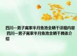 四川一男子离家半月鱼池全晒干详细内容 四川一男子离家半月鱼池全晒干具体介绍