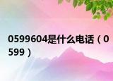 0599604是什么电话（0599）