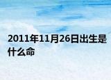 2011年11月26日出生是什么命