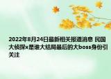 2022年8月24日最新相关报道消息 民国大侦探x是谁大结局最后的大boss身份引关注