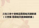 三生三世十里桃花萌萌哒天团歌词（三世缘 萌萌哒天团演唱歌曲）