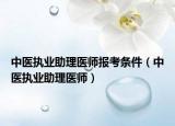 中医执业助理医师报考条件（中医执业助理医师）