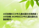 小兵张嘎长江少年儿童出版社在线阅读（小兵张嘎 2019年长江少年儿童出版社出版的图书）