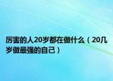 厉害的人20岁都在做什么（20几岁做最强的自己）