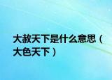 大赦天下是什么意思（大色天下）