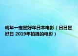明年一定是好年日本电影（日日是好日 2019年拍摄的电影）