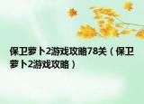 保卫萝卜2游戏攻略78关（保卫萝卜2游戏攻略）