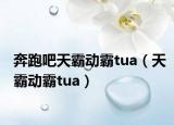 奔跑吧天霸动霸tua（天霸动霸tua）