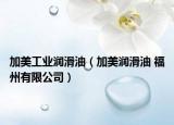 加美工业润滑油（加美润滑油 福州有限公司）
