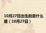 10月27日出生的是什么座（10月27日）