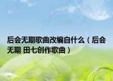 后会无期歌曲改编自什么（后会无期 田七创作歌曲）