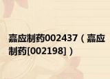 嘉应制药002437（嘉应制药[002198]）