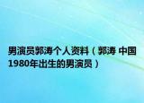 男演员郭涛个人资料（郭涛 中国1980年出生的男演员）