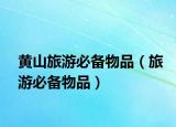 黄山旅游必备物品（旅游必备物品）