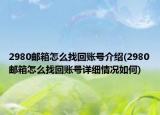 2980邮箱怎么找回账号介绍(2980邮箱怎么找回账号详细情况如何)