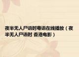 夜半无人尸语时粤语在线播放（夜半无人尸语时 香港电影）
