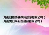 湖南归期情感教育咨询有限公司（湖南爱归来心理咨询有限公司）
