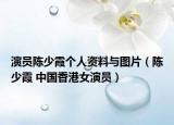 演员陈少霞个人资料与图片（陈少霞 中国香港女演员）