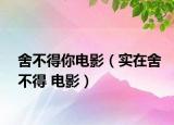 舍不得你电影（实在舍不得 电影）