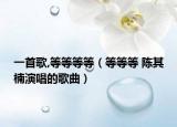 一首歌,等等等等（等等等 陈其楠演唱的歌曲）