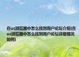 在uc浏览器中怎么找到用户论坛介绍(在uc浏览器中怎么找到用户论坛详细情况如何)