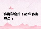 豫剧郭会娟（赵娟 豫剧旦角）