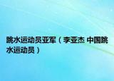跳水运动员亚军（李亚杰 中国跳水运动员）