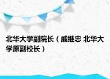 北华大学副院长（戚继忠 北华大学原副校长）