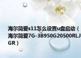 海尔简爱s11怎么设置u盘启动（海尔简爱7G-3B950G20500RLJGR）