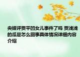 央媒评贾平凹女儿事件了吗 贾浅浅的瓜是怎么回事具体情况详细内容介绍