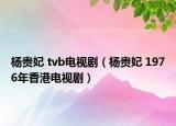 杨贵妃 tvb电视剧（杨贵妃 1976年香港电视剧）
