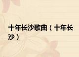 十年长沙歌曲（十年长沙）