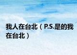 我人在台北（P.S.是的我在台北）