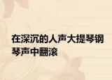 在深沉的人声大提琴钢琴声中翻滚