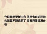 今日最新更新内容 信用卡自动还款失败算不算逾期了 要看具体情况分析