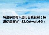 特洛伊病毒不进行自我复制（特洛伊病毒Win32.Cutwail.GG）