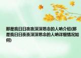 那是我日日夜夜深深思念的人呐介绍(那是我日日夜夜深深思念的人呐详细情况如何)