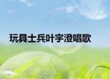玩具士兵叶宇澄唱歌
