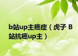 b站up主癌症（虎子 B站抗癌up主）