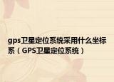 gps卫星定位系统采用什么坐标系（GPS卫星定位系统）